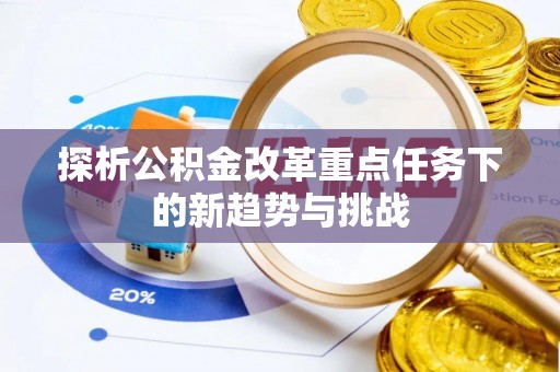 芮城探析公积金改革重点任务下的新趋势与挑战