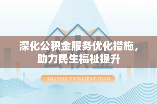 芮城深化公积金服务优化措施，助力民生福祉提升