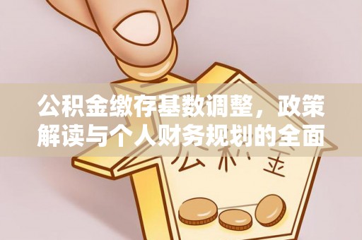 芮城公积金缴存基数调整，政策解读与个人财务规划的全面分析