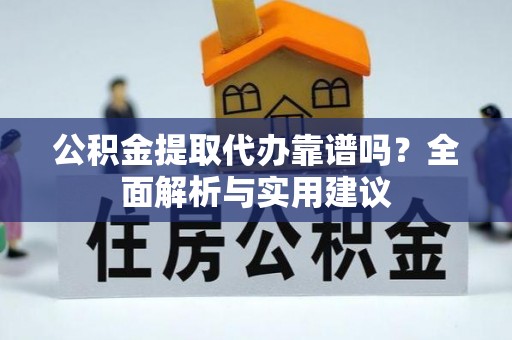 芮城公积金提取代办靠谱吗？全面解析与实用建议