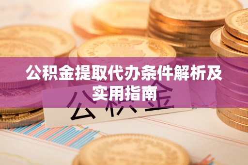 芮城公积金提取代办条件解析及实用指南