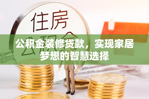 芮城公积金装修贷款，实现家居梦想的智慧选择