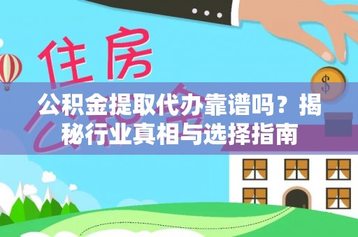芮城公积金提取代办靠谱吗？揭秘行业真相与选择指南
