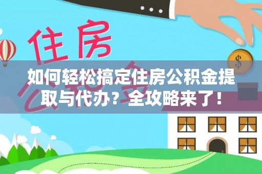 芮城如何轻松搞定住房公积金提取与代办？全攻略来了！