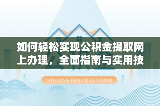 芮城如何轻松实现公积金提取网上办理，全面指南与实用技巧