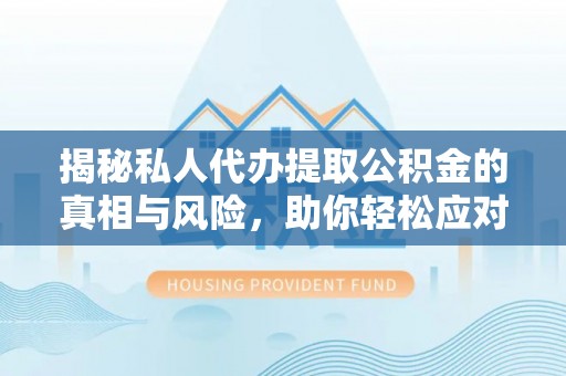 芮城揭秘私人代办提取公积金的真相与风险，助你轻松应对资金难题