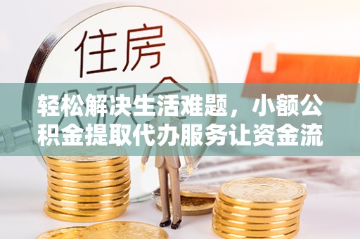 芮城轻松解决生活难题，小额公积金提取代办服务让资金流动更便捷