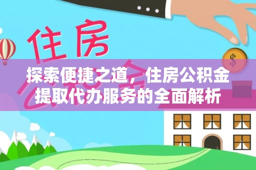 芮城探索便捷之道，住房公积金提取代办服务的全面解析