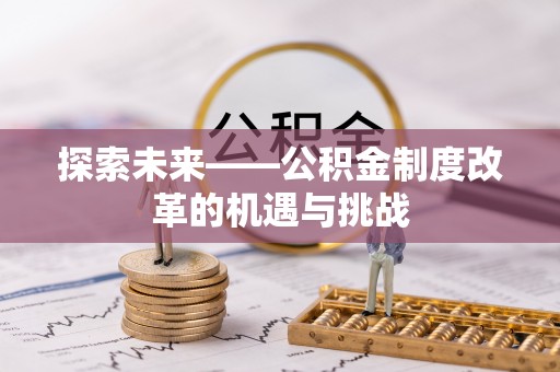 芮城探索未来——公积金制度改革的机遇与挑战