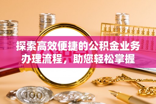 芮城探索高效便捷的公积金业务办理流程，助您轻松掌握