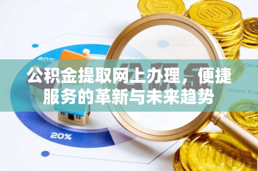 芮城公积金提取网上办理，便捷服务的革新与未来趋势