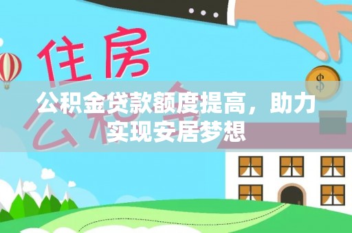 芮城公积金贷款额度提高，助力实现安居梦想
