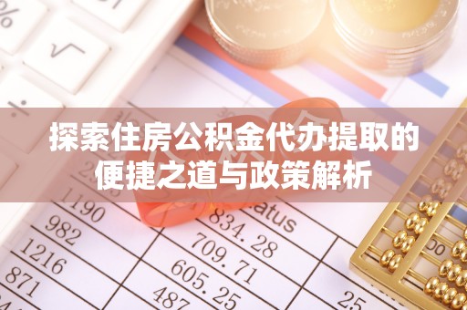 芮城探索住房公积金代办提取的便捷之道与政策解析