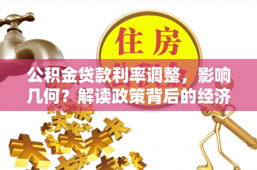 芮城公积金贷款利率调整，影响几何？解读政策背后的经济逻辑