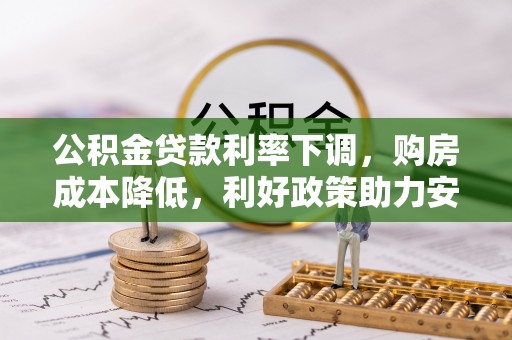 芮城公积金贷款利率下调，购房成本降低，利好政策助力安居梦想