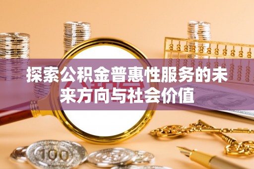 芮城探索公积金普惠性服务的未来方向与社会价值