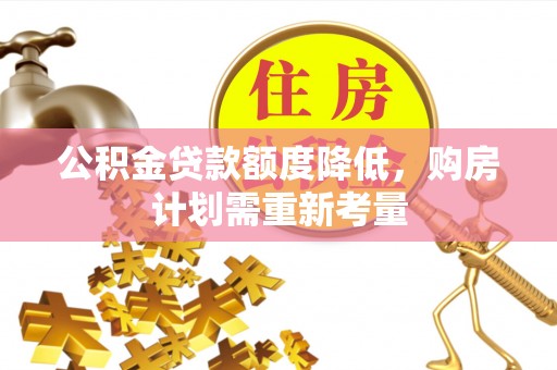 芮城公积金贷款额度降低，购房计划需重新考量