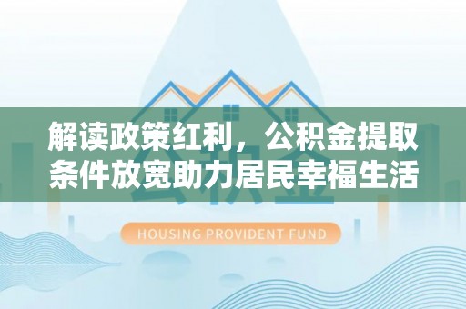 芮城解读政策红利，公积金提取条件放宽助力居民幸福生活