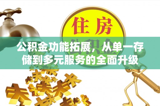芮城公积金功能拓展，从单一存储到多元服务的全面升级