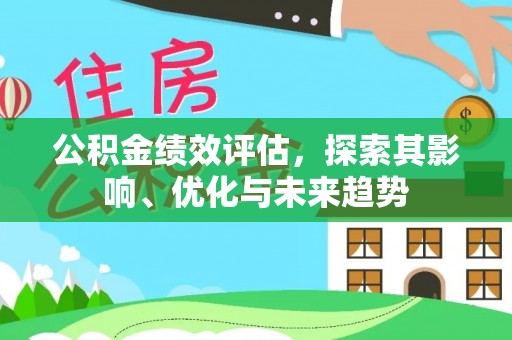 芮城公积金绩效评估，探索其影响、优化与未来趋势
