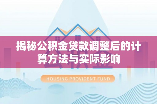 芮城揭秘公积金贷款调整后的计算方法与实际影响