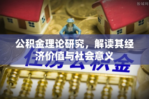 芮城公积金理论研究，解读其经济价值与社会意义