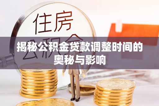 芮城揭秘公积金贷款调整时间的奥秘与影响
