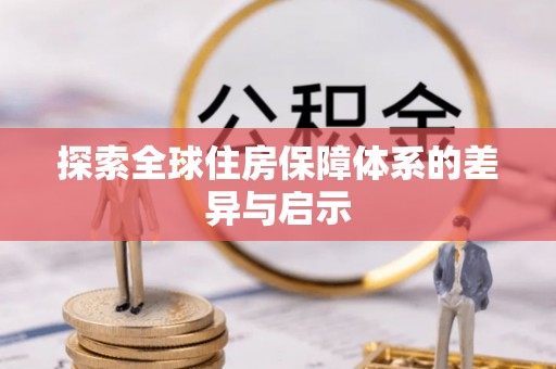 芮城探索全球住房保障体系的差异与启示