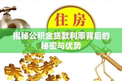 芮城揭秘公积金贷款利率背后的秘密与优势