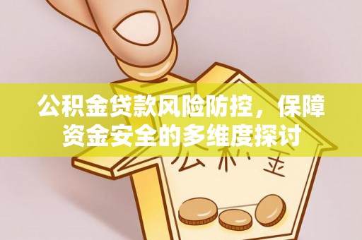 芮城公积金贷款风险防控，保障资金安全的多维度探讨