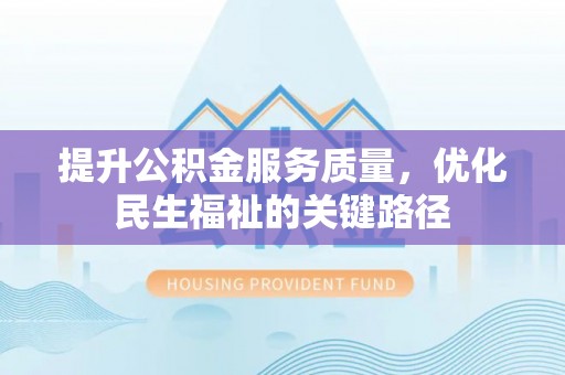 芮城提升公积金服务质量，优化民生福祉的关键路径