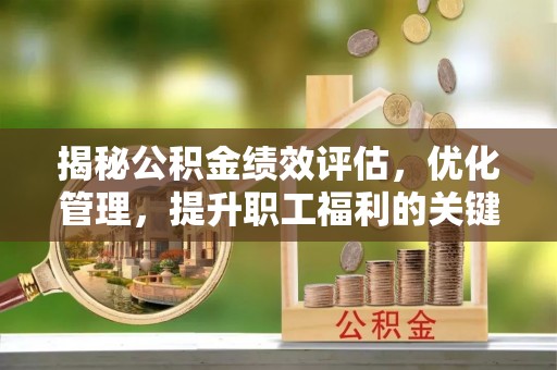 芮城揭秘公积金绩效评估，优化管理，提升职工福利的关键一步