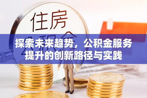 芮城探索未来趋势，公积金服务提升的创新路径与实践