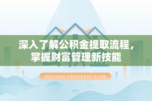 芮城深入了解公积金提取流程，掌握财富管理新技能
