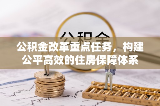 芮城公积金改革重点任务，构建公平高效的住房保障体系