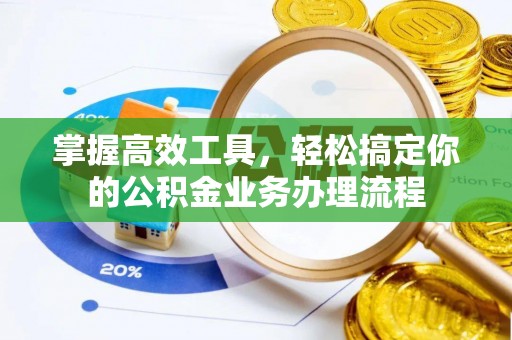 芮城掌握高效工具，轻松搞定你的公积金业务办理流程