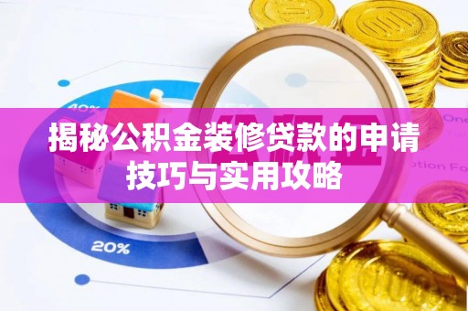 芮城揭秘公积金装修贷款的申请技巧与实用攻略