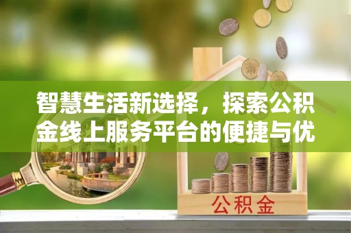 芮城智慧生活新选择，探索公积金线上服务平台的便捷与优势