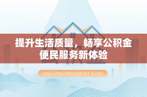 芮城提升生活质量，畅享公积金便民服务新体验
