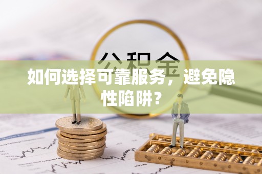 芮城如何选择可靠服务，避免隐性陷阱？