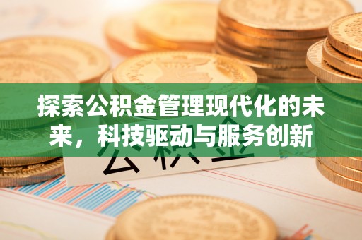 芮城探索公积金管理现代化的未来，科技驱动与服务创新