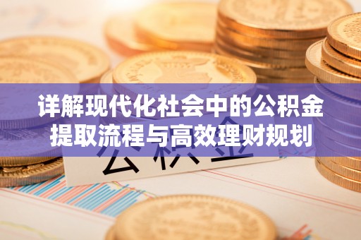 芮城详解现代化社会中的公积金提取流程与高效理财规划