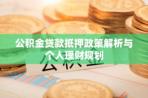 芮城公积金贷款抵押政策解析与个人理财规划