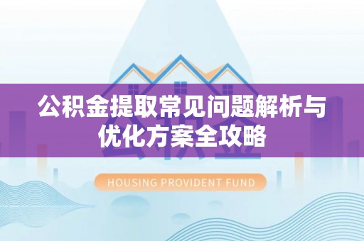 芮城公积金提取常见问题解析与优化方案全攻略