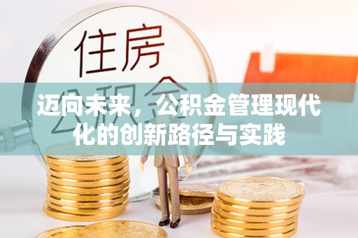 芮城迈向未来，公积金管理现代化的创新路径与实践