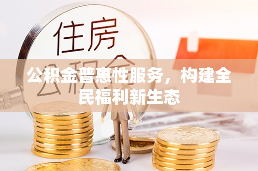 芮城公积金普惠性服务，构建全民福利新生态