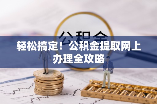 芮城轻松搞定！公积金提取网上办理全攻略