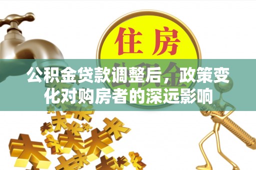 芮城公积金贷款调整后，政策变化对购房者的深远影响