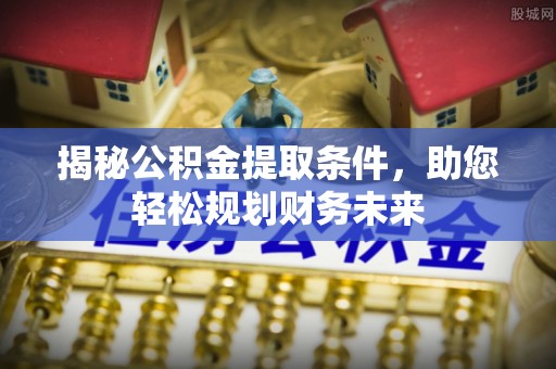 芮城揭秘公积金提取条件，助您轻松规划财务未来