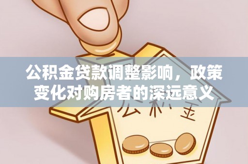 芮城公积金贷款调整影响，政策变化对购房者的深远意义